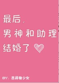 最后，男神和助理结婚了[娱乐圈]