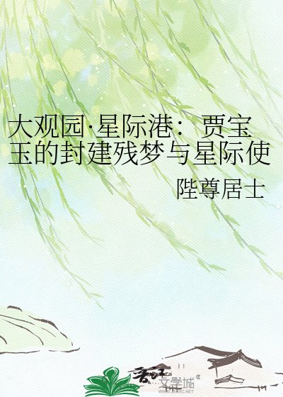 大观园·星际港:贾瓷玉的封建残梦与星际使命