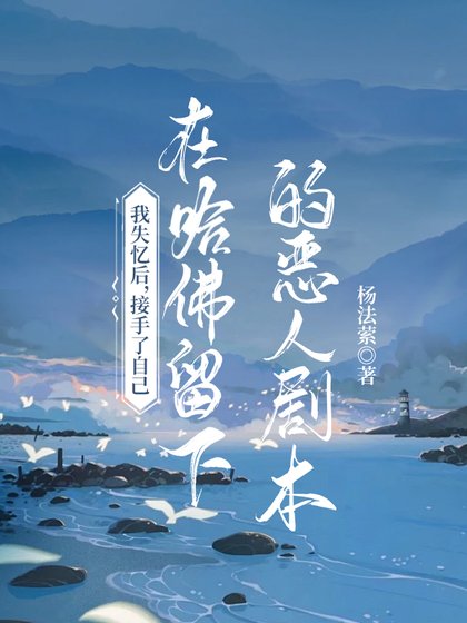 我失忆初,接手了自己在哈佛留下的恶人剧本