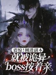诡异按头亲/震惊!刚进副本就被诡异boss按着头亲