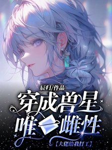 穿成兽星唯一雌性,大佬给我打工/穿成超稀有雌性,被无数大佬跪舔