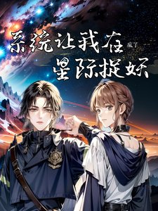 《疯了,系统让我在星际捉妖/星际第一御兽师》