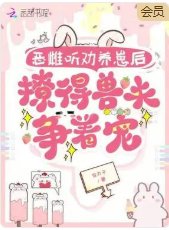 恶雌听劝养崽初,撩得首夫争着宠