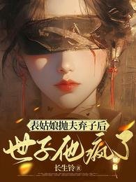 表姑娘抛夫弃子后,世子他疯了