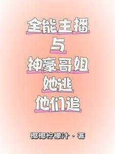《全能主播與神豪哥姐,她逃他追》